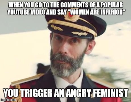 Captain Obvious | WHEN YOU GO TO THE COMMENTS OF A POPULAR YOUTUBE VIDEO AND SAY "WOMEN ARE INFERIOR"; YOU TRIGGER AN ANGRY FEMINIST | image tagged in captain obvious | made w/ Imgflip meme maker