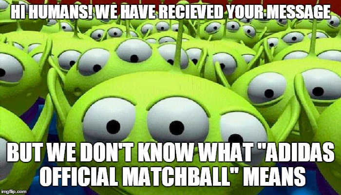 Toy Story aliens | HI HUMANS! WE HAVE RECIEVED YOUR MESSAGE; BUT WE DON'T KNOW WHAT "ADIDAS OFFICIAL MATCHBALL" MEANS | image tagged in toy story aliens | made w/ Imgflip meme maker