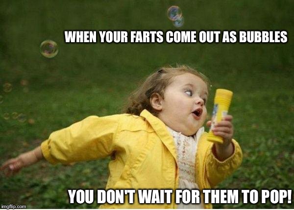 Chubby Bubbles Girl | WHEN YOUR FARTS COME OUT AS BUBBLES; YOU DON'T WAIT FOR THEM TO POP! | image tagged in memes,chubby bubbles girl | made w/ Imgflip meme maker