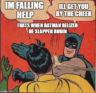 Batman Slapping Robin Meme | IM FALLING HELP; ILL GET YOU BY THE CHEEK; THATS WHEN BATMAN RELIZED HE SLAPPED ROBIN | image tagged in memes,batman slapping robin | made w/ Imgflip meme maker