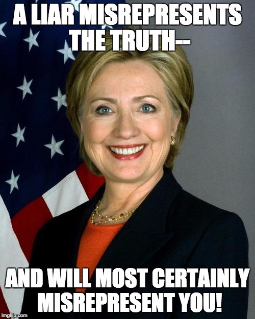 Hillary Clinton Meme | A LIAR MISREPRESENTS THE TRUTH--; AND WILL MOST CERTAINLY MISREPRESENT YOU! | image tagged in hillaryclinton | made w/ Imgflip meme maker