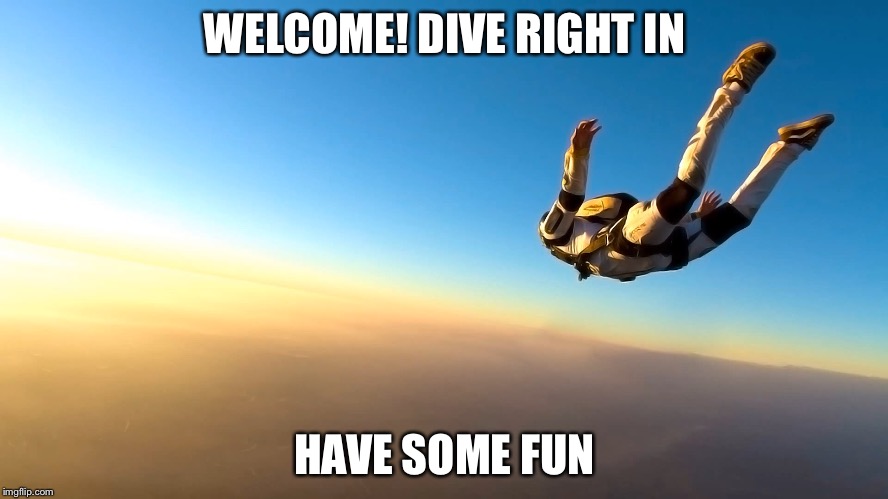 Skydiving | WELCOME! DIVE RIGHT IN HAVE SOME FUN | image tagged in skydiving | made w/ Imgflip meme maker