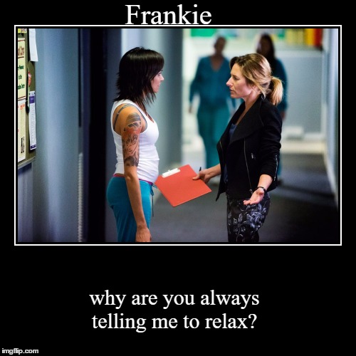 Frankie | image tagged in funny,demotivationals,relax,wentworth prison | made w/ Imgflip demotivational maker