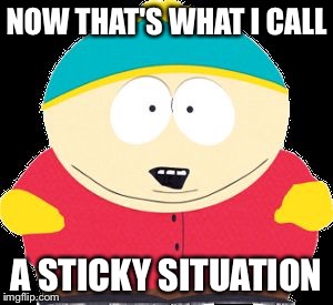 NOW THAT'S WHAT I CALL A STICKY SITUATION | made w/ Imgflip meme maker