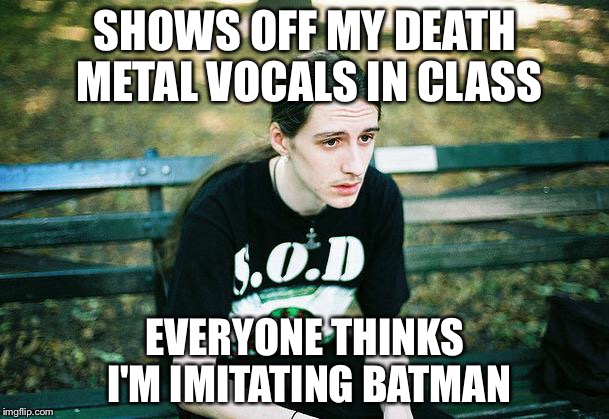 First World Metal Problems | SHOWS OFF MY DEATH METAL VOCALS IN CLASS; EVERYONE THINKS I'M IMITATING BATMAN | image tagged in first world metal problems | made w/ Imgflip meme maker