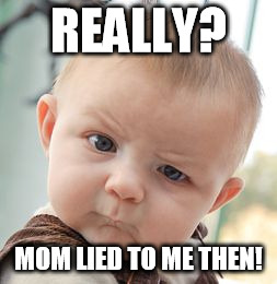 Skeptical Baby Meme | REALLY? MOM LIED TO ME THEN! | image tagged in memes,skeptical baby | made w/ Imgflip meme maker