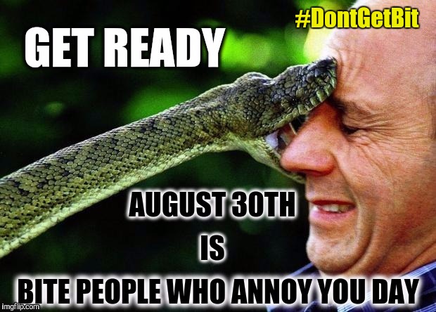 August 30th Is Bite People Who Annoy You Day - Get Ready - #DontGetBit - snek | #DontGetBit | image tagged in 8/30 bite people who annoy you day don't get bit,snakes,annoying people,holidays,bite,nom nom nom | made w/ Imgflip meme maker