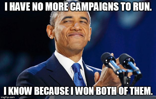 I HAVE NO MORE CAMPAIGNS TO RUN. I KNOW BECAUSE I WON BOTH OF THEM. | made w/ Imgflip meme maker