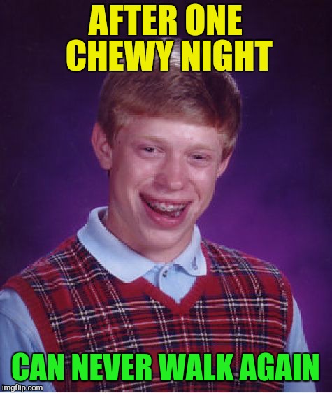 Bad Luck Brian Meme | AFTER ONE CHEWY NIGHT CAN NEVER WALK AGAIN | image tagged in memes,bad luck brian | made w/ Imgflip meme maker