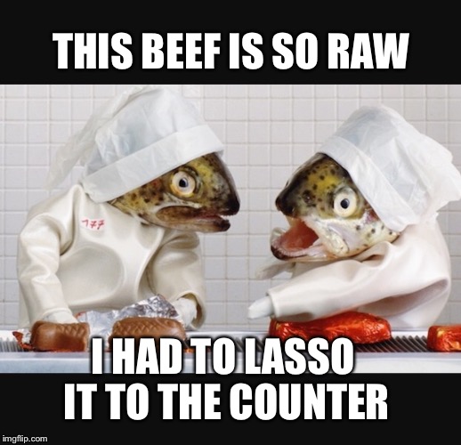 This is sooooo stupid.... | THIS BEEF IS SO RAW; I HAD TO LASSO IT TO THE COUNTER | image tagged in memes,funny,angry chef,fishy | made w/ Imgflip meme maker