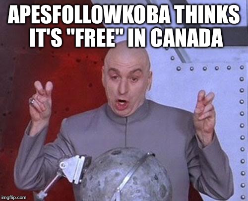 Dr Evil Laser Meme | APESFOLLOWKOBA THINKS IT'S "FREE" IN CANADA | image tagged in memes,dr evil laser | made w/ Imgflip meme maker