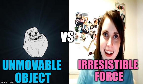 UNMOVABLE OBJECT VS IRRESISTIBLE FORCE | made w/ Imgflip meme maker