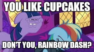 don't you rainbow dash | YOU LIKE CUPCAKES; DON'T YOU, RAINBOW DASH? | image tagged in don't you rainbow dash | made w/ Imgflip meme maker