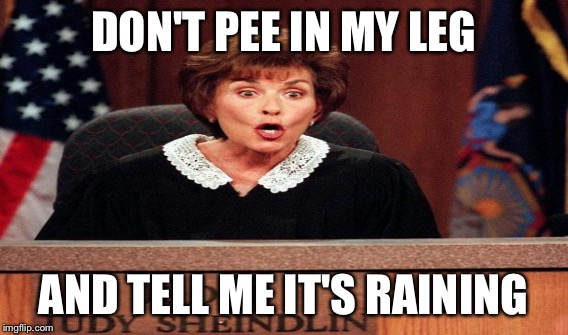 DON'T PEE IN MY LEG AND TELL ME IT'S RAINING | made w/ Imgflip meme maker