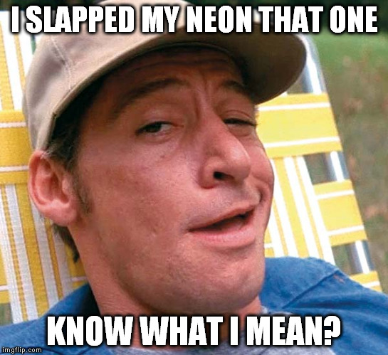 I SLAPPED MY NEON THAT ONE KNOW WHAT I MEAN? | made w/ Imgflip meme maker