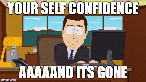 Aaaaand Its Gone | YOUR SELF CONFIDENCE; AAAAAND ITS GONE | image tagged in memes,aaaaand its gone | made w/ Imgflip meme maker