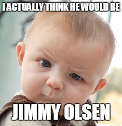Skeptical Baby Meme | I ACTUALLY THINK HE WOULD BE JIMMY OLSEN | image tagged in memes,skeptical baby | made w/ Imgflip meme maker