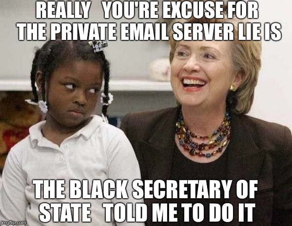 Excuse Me But I See Through The Excuse | REALLY   YOU'RE EXCUSE FOR THE PRIVATE EMAIL SERVER LIE IS; THE BLACK SECRETARY OF STATE   TOLD ME TO DO IT | image tagged in hillary clinton,fbi,hillary emails,political memes,hillary lies,political humor | made w/ Imgflip meme maker