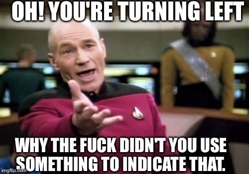 Blinker? | OH! YOU'RE TURNING LEFT; WHY THE FUCK DIDN'T YOU USE SOMETHING TO INDICATE THAT. | image tagged in memes,picard wtf | made w/ Imgflip meme maker