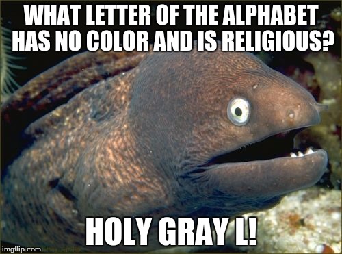 Thou shalt not call this meme the unholy R word. | WHAT LETTER OF THE ALPHABET HAS NO COLOR AND IS RELIGIOUS? HOLY GRAY L! | image tagged in memes,bad joke eel,alphabet,letter l,lol | made w/ Imgflip meme maker
