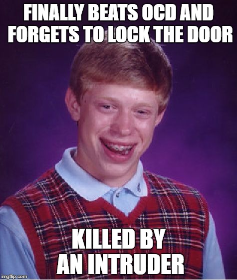 Bad Luck Brian | FINALLY BEATS OCD AND FORGETS TO LOCK THE DOOR; KILLED BY AN INTRUDER | image tagged in memes,bad luck brian | made w/ Imgflip meme maker