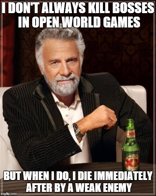 The Most Interesting Man In The World | I DON'T ALWAYS KILL BOSSES IN OPEN WORLD GAMES; BUT WHEN I DO, I DIE IMMEDIATELY AFTER BY A WEAK ENEMY | image tagged in memes,the most interesting man in the world | made w/ Imgflip meme maker
