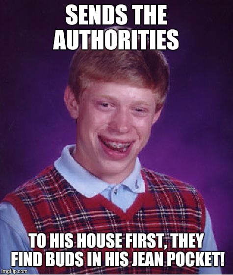 Bad Luck Brian Meme | SENDS THE AUTHORITIES TO HIS HOUSE FIRST, THEY FIND BUDS IN HIS JEAN POCKET! | image tagged in memes,bad luck brian | made w/ Imgflip meme maker