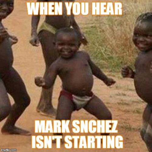 Third World Success Kid Meme | WHEN YOU HEAR; MARK SNCHEZ ISN'T STARTING | image tagged in memes,third world success kid | made w/ Imgflip meme maker