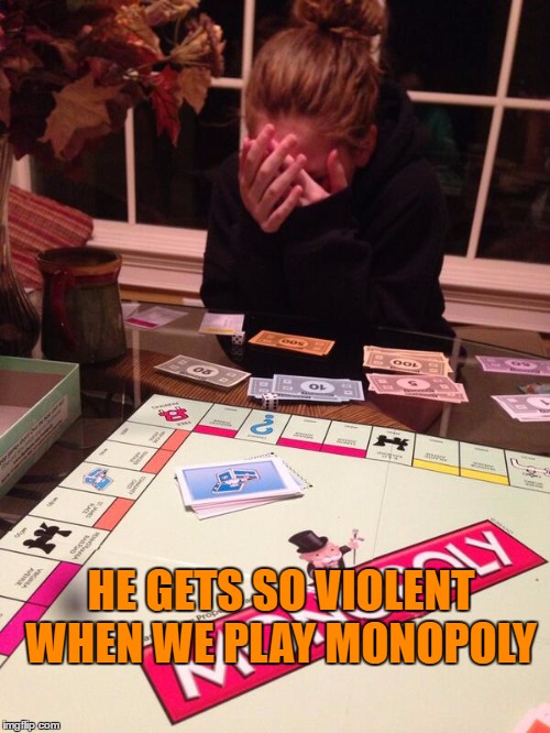 HE GETS SO VIOLENT WHEN WE PLAY MONOPOLY | made w/ Imgflip meme maker