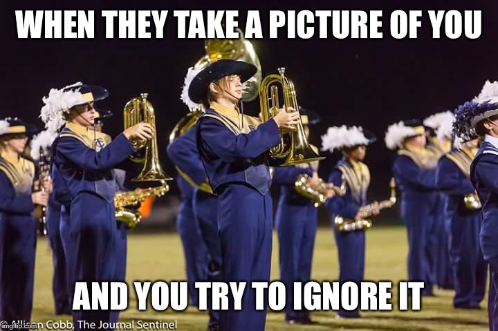 Yes, that awkward blonde kid is me :) | WHEN THEY TAKE A PICTURE OF YOU; AND YOU TRY TO IGNORE IT | image tagged in marching band,memes | made w/ Imgflip meme maker