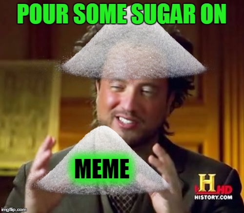 Ancient Aliens Meme | POUR SOME SUGAR ON MEME | image tagged in memes,ancient aliens | made w/ Imgflip meme maker