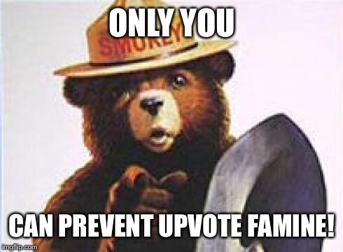 ONLY YOU CAN PREVENT UPVOTE FAMINE! | made w/ Imgflip meme maker