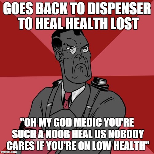 Angry Medic [TF2] | GOES BACK TO DISPENSER TO HEAL HEALTH LOST; "OH MY GOD MEDIC YOU'RE SUCH A NOOB HEAL US NOBODY CARES IF YOU'RE ON LOW HEALTH" | image tagged in angry medic tf2 | made w/ Imgflip meme maker