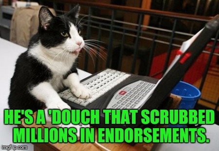 Fact Cat | HE'S A 'DOUCH THAT SCRUBBED MILLIONS IN ENDORSEMENTS. | image tagged in fact cat | made w/ Imgflip meme maker