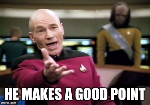 Picard Wtf Meme | HE MAKES A GOOD POINT | image tagged in memes,picard wtf | made w/ Imgflip meme maker