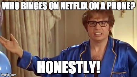 Austin Powers Honestly Meme | WHO BINGES ON NETFLIX ON A PHONE? HONESTLY! | image tagged in memes,austin powers honestly,AdviceAnimals | made w/ Imgflip meme maker