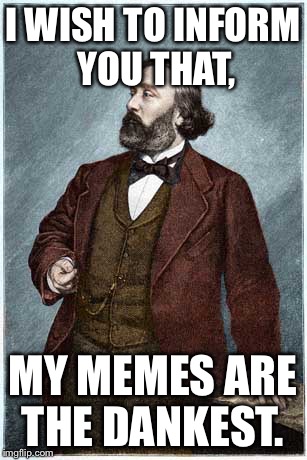 Leon Gambetta Deep Statement  | I WISH TO INFORM YOU THAT, MY MEMES ARE THE DANKEST. | image tagged in leon gambetta deep statement | made w/ Imgflip meme maker