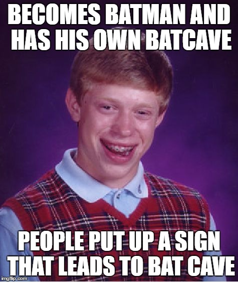 BECOMES BATMAN AND HAS HIS OWN BATCAVE PEOPLE PUT UP A SIGN THAT LEADS TO BAT CAVE | image tagged in memes,bad luck brian | made w/ Imgflip meme maker