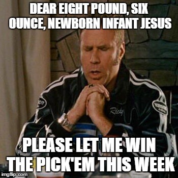 Dear Sweet Baby Jesus | DEAR EIGHT POUND, SIX OUNCE, NEWBORN INFANT JESUS; PLEASE LET ME WIN THE PICK'EM THIS WEEK | image tagged in dear sweet baby jesus | made w/ Imgflip meme maker