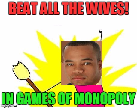 BEAT ALL THE WIVES! IN GAMES OF MONOPOLY | made w/ Imgflip meme maker