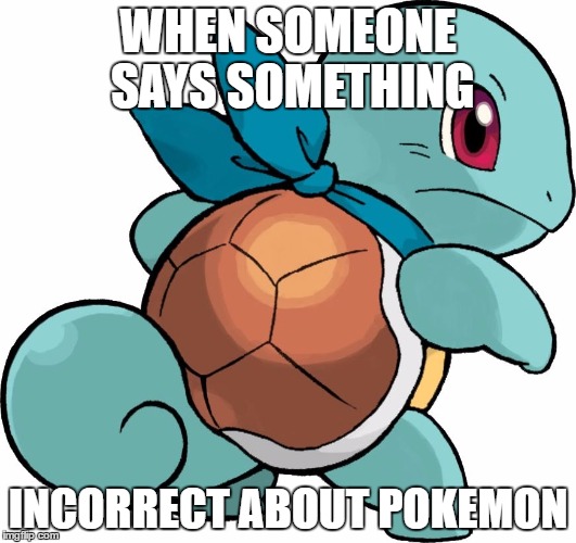 Angry Squirtle | WHEN SOMEONE SAYS SOMETHING; INCORRECT ABOUT POKEMON | image tagged in angry squirtle | made w/ Imgflip meme maker