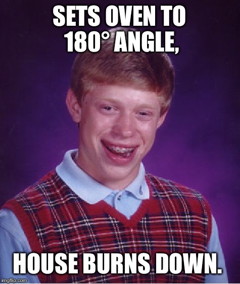 Bad Luck Brian Meme | SETS OVEN TO 180° ANGLE, HOUSE BURNS DOWN. | image tagged in memes,bad luck brian | made w/ Imgflip meme maker