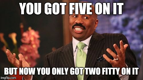 Brutha pleazzzzzz! | YOU GOT FIVE ON IT; BUT NOW YOU ONLY GOT TWO FITTY ON IT | image tagged in memes,steve harvey | made w/ Imgflip meme maker