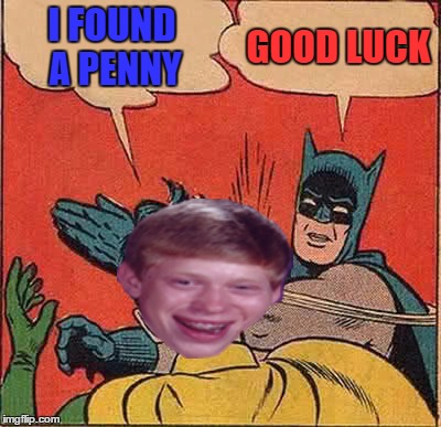Batman Slapping Robin Meme | I FOUND A PENNY GOOD LUCK | image tagged in memes,batman slapping robin | made w/ Imgflip meme maker