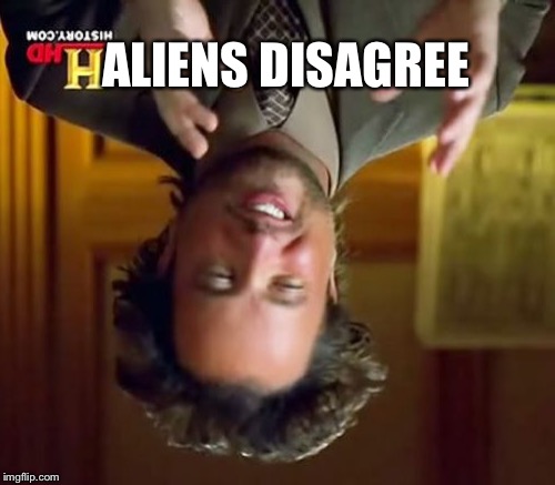 Ancient Aliens Meme | ALIENS DISAGREE | image tagged in memes,ancient aliens | made w/ Imgflip meme maker