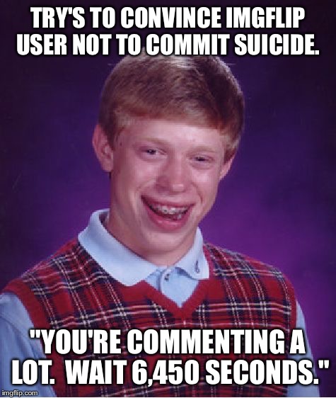 Bad Luck Brian | TRY'S TO CONVINCE IMGFLIP USER NOT TO COMMIT SUICIDE. "YOU'RE COMMENTING A LOT.  WAIT 6,450 SECONDS." | image tagged in memes,bad luck brian,suicide,waiting,comments,dank | made w/ Imgflip meme maker