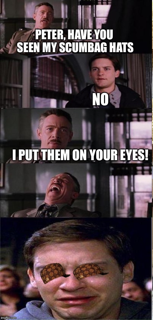 PETER, HAVE YOU SEEN MY SCUMBAG HATS NO I PUT THEM ON YOUR EYES! | made w/ Imgflip meme maker