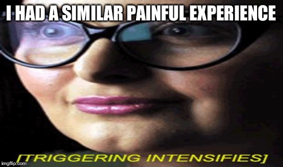 I HAD A SIMILAR PAINFUL EXPERIENCE | made w/ Imgflip meme maker