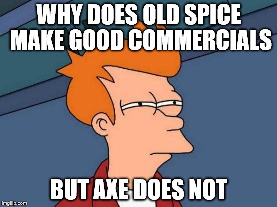 Futurama Fry Meme | WHY DOES OLD SPICE MAKE GOOD COMMERCIALS; BUT AXE DOES NOT | image tagged in memes,futurama fry,question,axe and old spice,good,understand | made w/ Imgflip meme maker