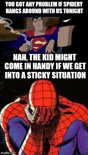 Meanwhile on the streets of Gotham | YOU GOT ANY PROBLEM IF SPIDERY HANGS AROUND WITH US TONIGHT; NAH, THE KID MIGHT COME IN HANDY IF WE GET INTO A STICKY SITUATION | image tagged in memes,superman,batman,spiderman | made w/ Imgflip meme maker